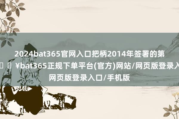 2024bat365官網入口把柄2014年簽署的第1份公約-??bat365正規下單平臺(官方)網站/網頁版登錄入口/手機版