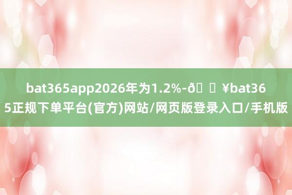 bat365app2026年為1.2%-??bat365正規下單平臺(官方)網站/網頁版登錄入口/手機版
