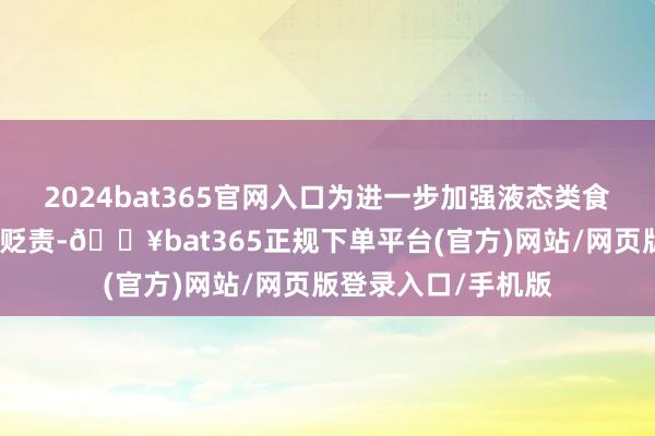 2024bat365官網(wǎng)入口為進(jìn)一步加強(qiáng)液態(tài)類食物散裝運(yùn)載全鏈條貶責(zé)-??bat365正規(guī)下單平臺(tái)(官方)網(wǎng)站/網(wǎng)頁版登錄入口/手機(jī)版