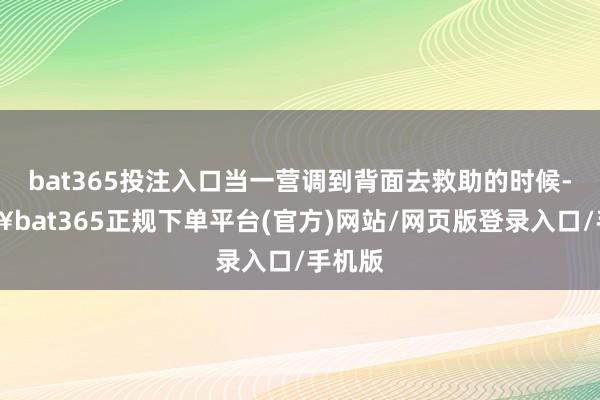 bat365投注入口當一營調到背面去救助的時候-??bat365正規下單平臺(官方)網站/網頁版登錄入口/手機版