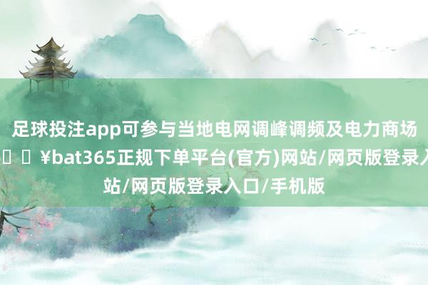 足球投注app可參與當(dāng)?shù)仉娋W(wǎng)調(diào)峰調(diào)頻及電力商場(chǎng)現(xiàn)貨來(lái)回-??bat365正規(guī)下單平臺(tái)(官方)網(wǎng)站/網(wǎng)頁(yè)版登錄入口/手機(jī)版